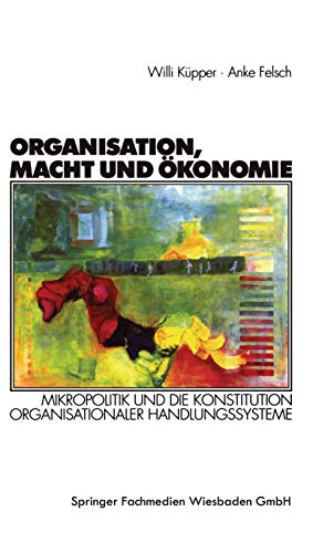 Organisation, Macht und Ökonomie: Mikropolitik und Die Konstitution Organisationaler Handlungssysteme (Organisation und Gesellschaft) (German Edition)
